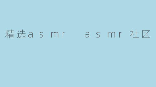 精选asmr asmr社区